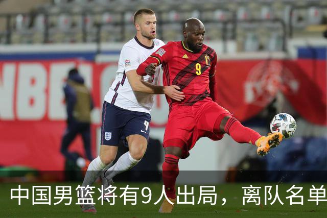 中国男篮将有9人出局，离队名单呼之欲出：北京、广东各1人