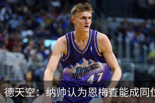 德天空：纳帅认为恩梅查能成同位置世界最佳 曼城曼联皇马均有意