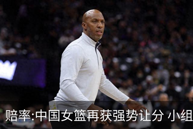 赔率:中国女篮再获强势让分 小组赛无需发力?