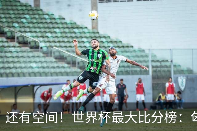 还有空间！世界杯最大比分榜：匈牙利10-1居首，德国7-1未进前10